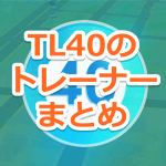 【ポケモンGO】日本国内TL40達成トレーナーまとめ！