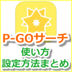 【ポケモンGO】P-GO SEARCH(ピゴサーチ)の使い方・設定方法＆最新情報まとめ