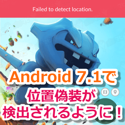 ポケモンgo 位置偽装対策 Android 7 1最新アップデートで位置偽装が検出されるように