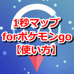 【ポケモンGO】1秒マップ for ポケモンgoの使い方