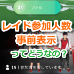 【ポケモンGO】レイド参加人数が入場前にわかる機能は賛否両論？メリット＆デメリットとは？