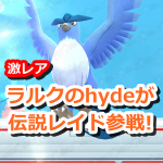 【ポケモンGO】伝説レイドにラルクhydeが参戦！伝説ポケモンを超えるレア度