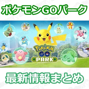 ポケモンgo Pokemon Go Park ポケモンgoパーク 速報と最新情報まとめ