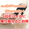 auのiPhone6s・iPhone6s＋をUQモバイルに乗り換えよう