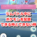 【ポケモンGO】ジムバトル中にポケモンを配置できる時とできない時の違いは？