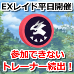 【ポケモンGO】平日開催が続くEXレイド。参加できないトレーナーが続出…！