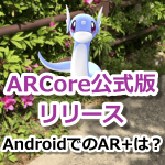【ポケモンGO】Googleが「ARCore」の正式リリースを発表！AndroidでもAR+は可能？