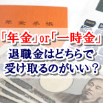 退職時の退職金は年金と一時金どちらで受け取ると損をしないのか?税金と社会保険料が鍵