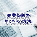失業保険を早くもらう方法!自己都合でも会社都合と同じように3ヶ月待たずにもらえる方法とは