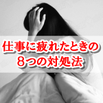 仕事に疲れたときの8つの対処法!会社を辞めたいと思ったときにオススメの行動