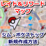 【ポケモンGO】レイド＆リワードマップにジム・ポケストップを新規作成する方法