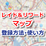 【ポケモンGO】レイド&リワードマップの登録方法・使い方