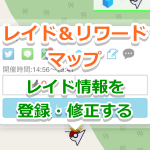【ポケモンGO】最新レイド情報をレイド＆リワードマップに登録・修正する方法