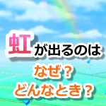 【ポケモンGO】虹が出る理由や条件とは？アローラポケモンへの影響はある？