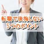 転職で絶対に後悔しないための5つのポイント!失敗パターンや対策を知って転職を成功させよう