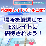 【ポケモンGO】特別なレイドバトルとは？場所を厳選してデオキシスEXレイドに招待されて参加しよう！