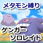 【ポケモンGO】メタモンだけでゲンガーのソロレイドクリア！