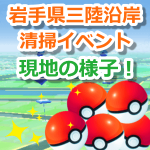 【ポケモンGO】岩手県三陸沿岸の清掃イベント実施！みんなの力でモンスターボールが山盛りに！