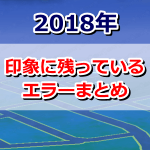 【ポケモンGO】2018年に起きた印象深いエラー、バグ、不具合まとめ！