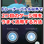 【ポケモンGO】トレーナーバトル以外で2つ目のスペシャルアタック(ゲージ技)をうまく活用する方法！