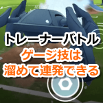 【ポケモンGO】トレーナーバトルのゲージ技は溜めて連発できる！