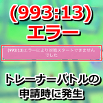 【ポケモンGO】「(993:13)エラーにより対戦スタートできませんでした」とは？