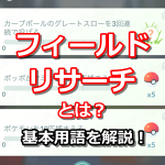 【ポケモンGO】フィールドリサーチとは？基本的な用語はしっかりおさえよう！