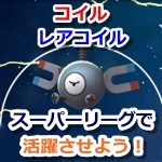 【ポケモンGO】トレーナーバトルのコイルに注目！レアコイルには無い魅力とは？