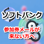 【ポケモンGO】ソフトバンクイベントの参加券メールが来ない方へ