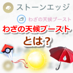 【ポケモンGO】わざの天候ブーストとは？効果や対象タイプまとめ