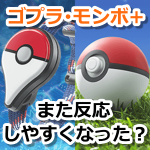 【ポケモンGO】ゴプラ、モンボプラスの反応が戻った？速度制限が緩和か