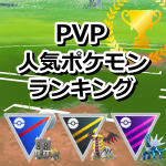 【ポケモンGO】PvPランキング 人気ポケモンリーグ別【トレーナーバトル／GOバトルリーグ】