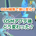 【ポケモンGO】OSM編集でポケモンの巣に変化！？OSMアプデ後どう変わった？