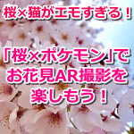 【ポケモンGO】桜×猫の動画がエモすぎる！桜×ポケモンでお花見AR撮影を楽しもう