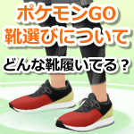 【ポケモンGO】おすすめの靴特集！たくさん歩いても疲れにくいシューズとは？