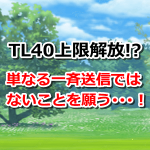 【ポケモンGO】TL40上限が解放される！？単なる一斉送信ではないことを願う･･･