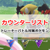 【ポケモンGO】カウンターリスト｜トレーナーバトル(PvP)対策ポケモン一覧