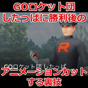 ポケモンgo Goロケット団したっぱに勝利後のアニメーションをスキップする裏技