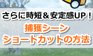 さらに時間短縮＆安定感アップ！捕獲アニメーションスキップ(ショートカット)の方法