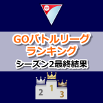 【ポケモンGO】シーズン2最終結果：GOバトルリーグランキング | 世界 日本 トレーナー別リーダーボード