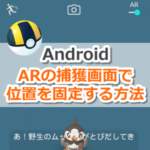 【ポケモンGO】ARの捕獲画面でポケモンの位置を固定する方法【Android(アンドロイド)】