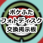 【ポケモンGO】ポケふた・フォトディスク交換掲示板